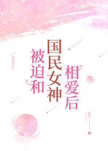 被迫和國民女神相愛後