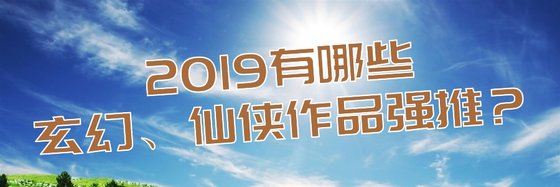 2019有哪些玄幻、仙俠作品強推？